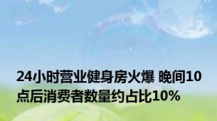 24小时营业健身房火爆 晚间10点后消费者数量约占比10%