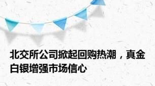 北交所公司掀起回购热潮，真金白银增强市场信心