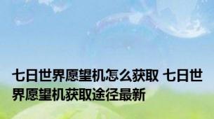 七日世界愿望机怎么获取 七日世界愿望机获取途径最新