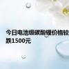 今日电池级碳酸锂价格较上次下跌1500元