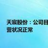 天宸股份：公司目前经营状况正常