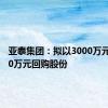 亚泰集团：拟以3000万元至5000万元回购股份