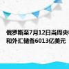 俄罗斯至7月12日当周央行黄金和外汇储备6013亿美元