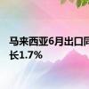 马来西亚6月出口同比增长1.7%