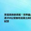 京港高铁新进展！世界最大跨度时速350公里独塔混凝土斜拉桥主塔封顶