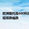 欧洲斯托克600科技指数延续跌幅跌