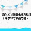 海尔37寸液晶电视亮红灯不开机（海尔37寸液晶电视）