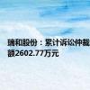 瑞和股份：累计诉讼仲裁涉案金额2602.77万元