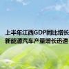 上半年江西GDP同比增长4.5%，新能源汽车产量增长迅速