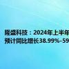 隆盛科技：2024年上半年净利润预计同比增长38.99%-59.15%