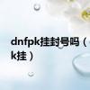 dnfpk挂封号吗（dnfpk挂）