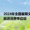 2024年全国暑期文化和旅游消费季启动