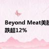 Beyond Meat美股盘前跌超12%