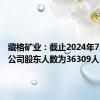 藏格矿业：截止2024年7月10日公司股东人数为36309人