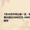 7月18日午间公告一览：寒武纪董事长提议2000万元-4000万元回购股份