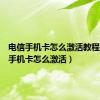 电信手机卡怎么激活教程（电信手机卡怎么激活）