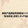 保险产品预定利率锚定2.5%？业内：暂未听说 还有3.0%产品在卖