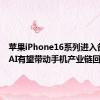 苹果iPhone16系列进入备货期 AI有望带动手机产业链回暖