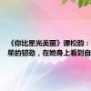 《你比星光美丽》谭松韵：欣赏纪星的韧劲，在她身上看到自己