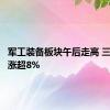 军工装备板块午后走高 三角防务涨超8%