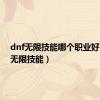 dnf无限技能哪个职业好（dnf无限技能）