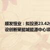 顺发恒业：拟投资23.42亿元建设创新聚能城能源中心项目