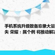 手机系统升级致备忘录大量数据丢失 荣耀：属个例 将推动解决