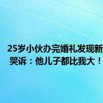 25岁小伙办完婚礼发现新娘50岁 哭诉：他儿子都比我大！