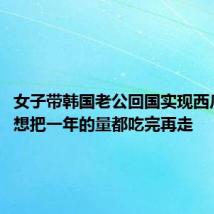 女子带韩国老公回国实现西瓜自由：想把一年的量都吃完再走