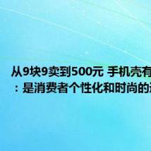 从9块9卖到500元 手机壳有多暴利：是消费者个性化和时尚的追求