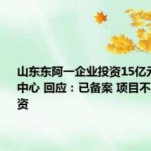 山东东阿一企业投资15亿元建算力中心 回应：已备案 项目不属财政投资