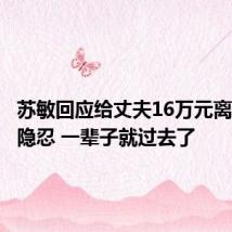 苏敏回应给丈夫16万元离婚：再隐忍 一辈子就过去了