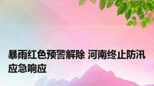 暴雨红色预警解除 河南终止防汛应急响应