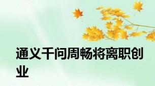 通义千问周畅将离职创业