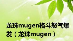 龙珠mugen格斗怒气爆发（龙珠mugen）