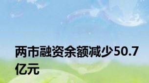 两市融资余额减少50.7亿元