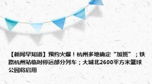 【新闻早知道】预约火爆！杭州多地确定“加班”；铁路杭州站临时停运部分列车；大城北2600平方米篮球公园将启用