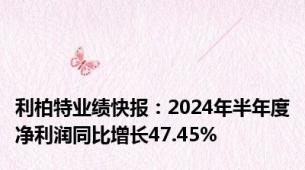 利柏特业绩快报：2024年半年度净利润同比增长47.45%