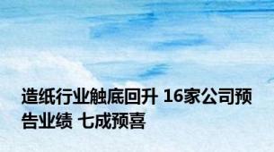 造纸行业触底回升 16家公司预告业绩 七成预喜