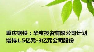 重庆钢铁：华宝投资有限公司计划增持1.5亿元-3亿元公司股份