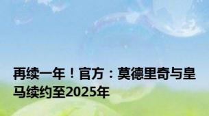 再续一年！官方：莫德里奇与皇马续约至2025年