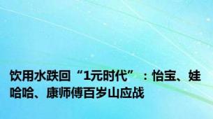 饮用水跌回“1元时代”：怡宝、娃哈哈、康师傅百岁山应战