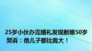 25岁小伙办完婚礼发现新娘50岁 哭诉：他儿子都比我大！