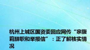 杭州上城区国资委回应网传“宗馥莉辞职和举报信”：正了解核实情况