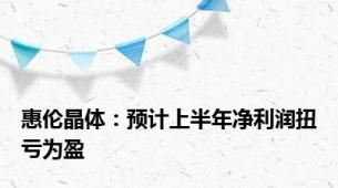 惠伦晶体：预计上半年净利润扭亏为盈