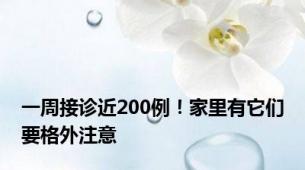 一周接诊近200例！家里有它们要格外注意