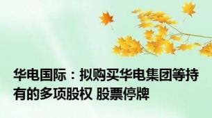 华电国际：拟购买华电集团等持有的多项股权 股票停牌