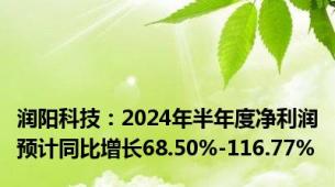 润阳科技：2024年半年度净利润预计同比增长68.50%-116.77%