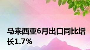 马来西亚6月出口同比增长1.7%