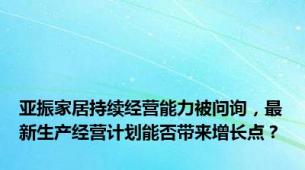 亚振家居持续经营能力被问询，最新生产经营计划能否带来增长点？